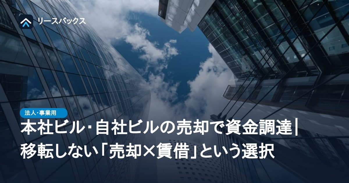 本社ビル・自社ビルの売却で資金調達|移転しない「売却×賃借」という選択