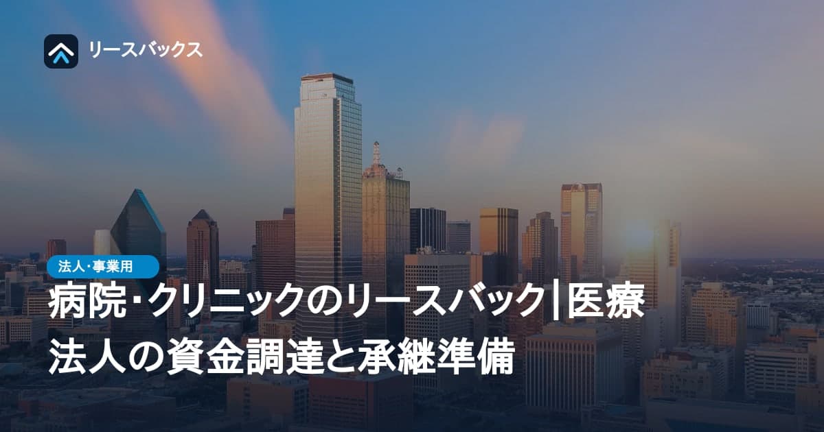 病院・クリニックのリースバック|医療法人の資金調達と承継準備