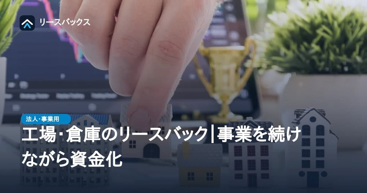 工場・倉庫のリースバック|事業を続けながら資金化