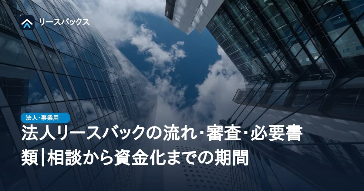 法人リースバックの流れ・審査・必要書類|相談から資金化までの期間