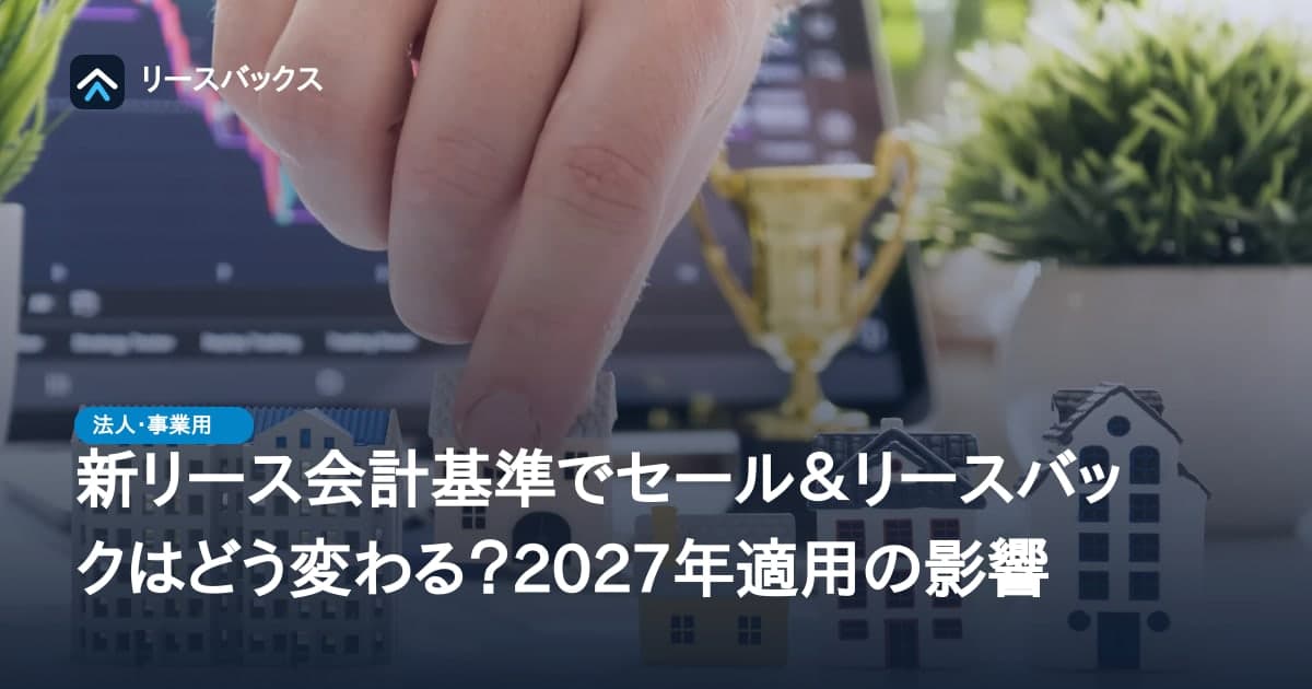 新リース会計基準でセール&リースバックはどう変わる?2027年適用の影響