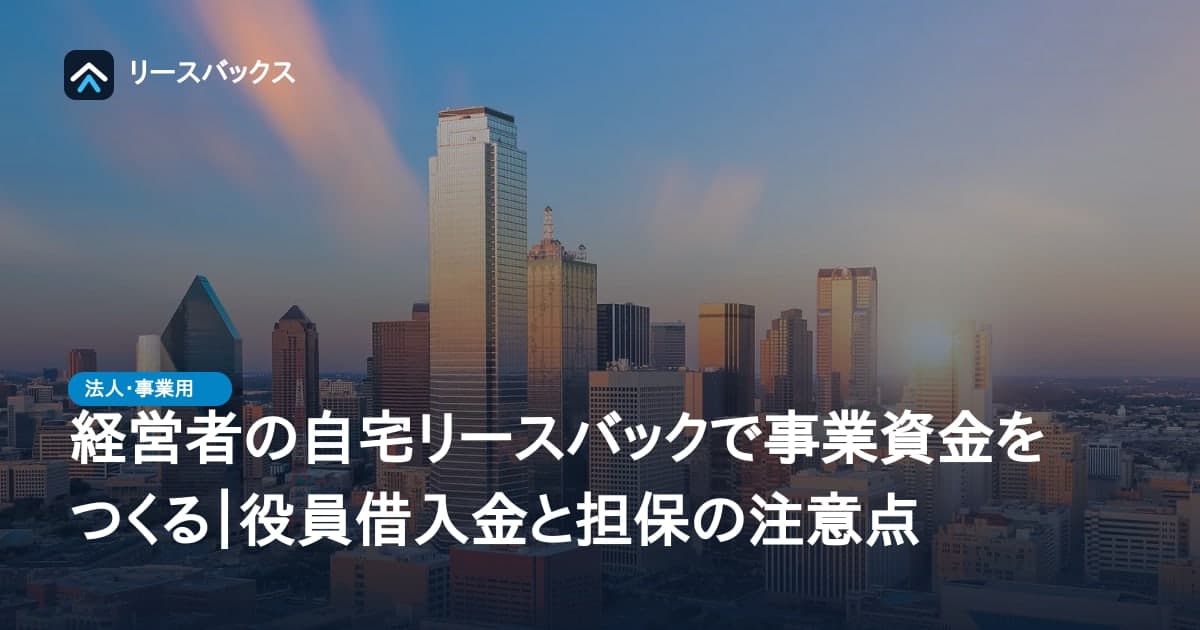 経営者の自宅リースバックで事業資金をつくる|役員借入金と担保の注意点
