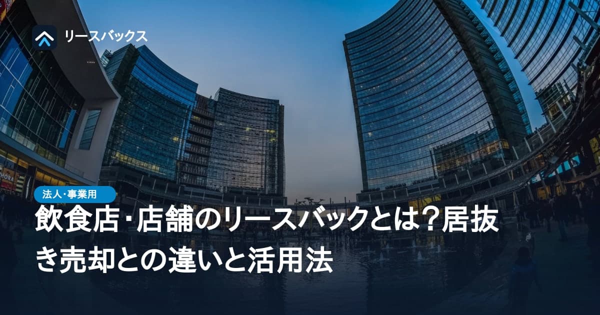 飲食店・店舗のリースバックとは?居抜き売却との違いと活用法