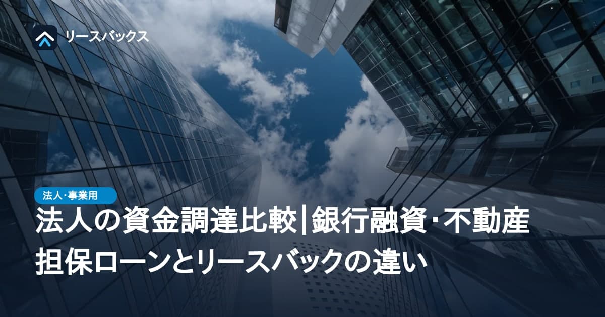 法人の資金調達比較|銀行融資・不動産担保ローンとリースバックの違い