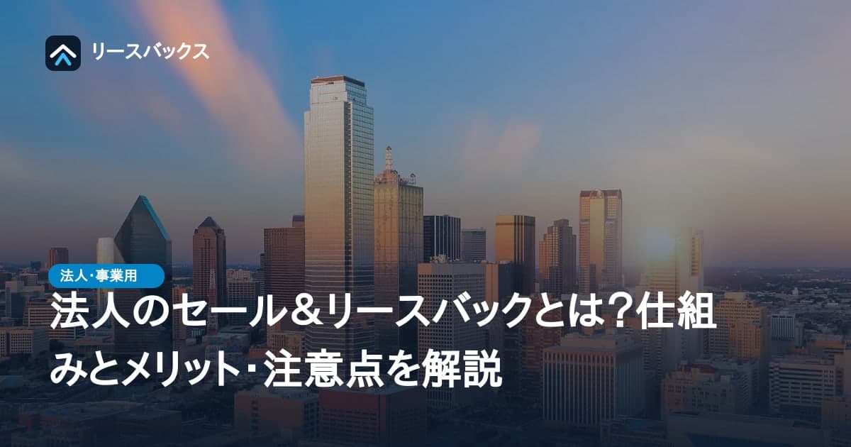 法人のセール&リースバックとは?仕組みとメリット・注意点を解説