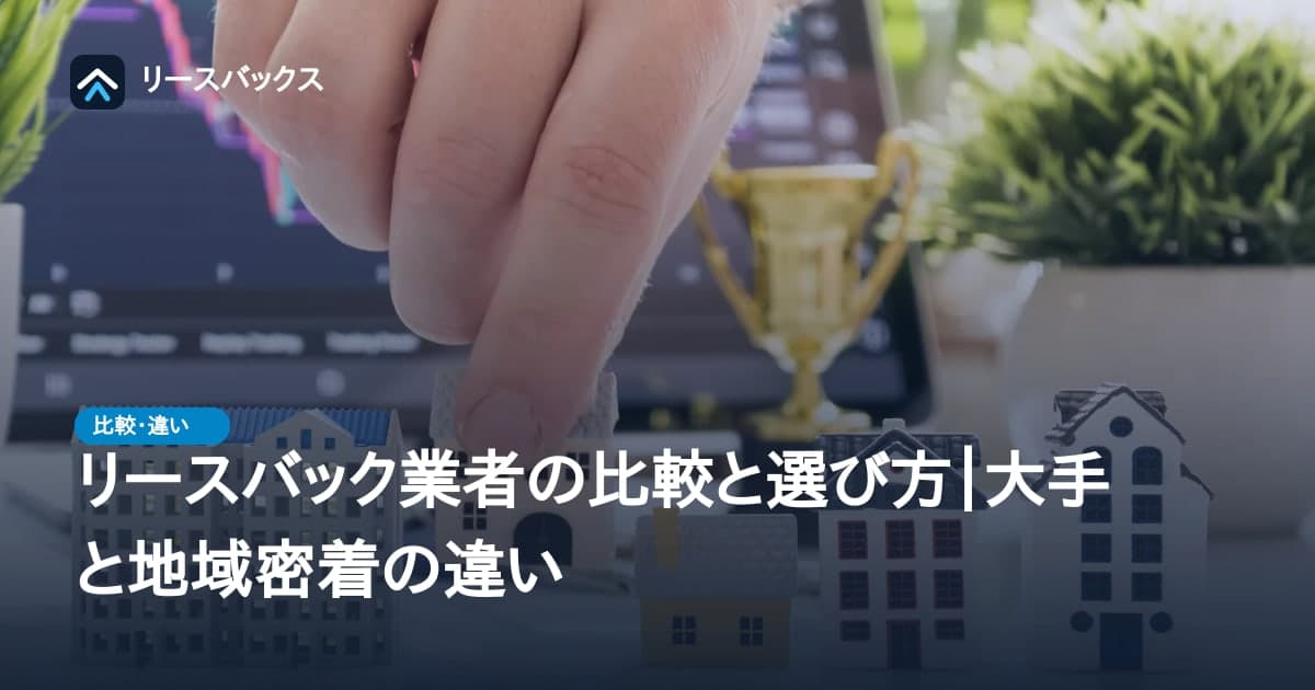 リースバック業者の比較と選び方|大手と地域密着の違い