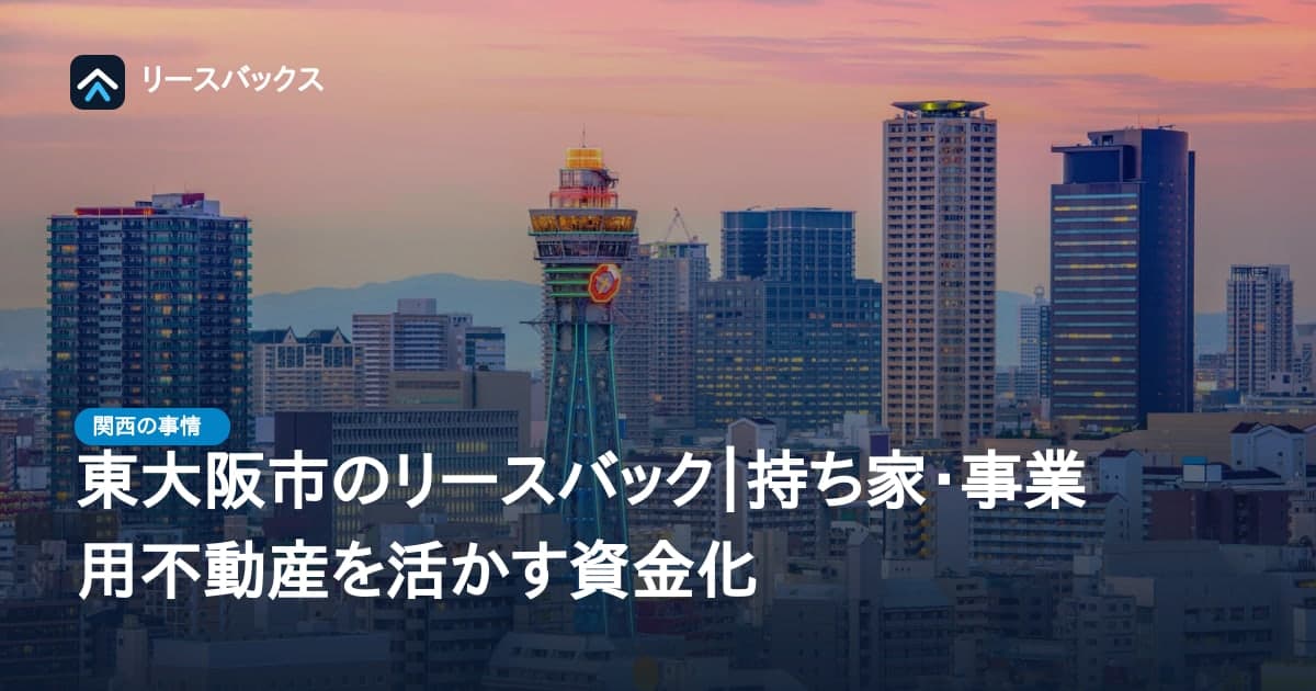 東大阪市のリースバック|持ち家・事業用不動産を活かす資金化