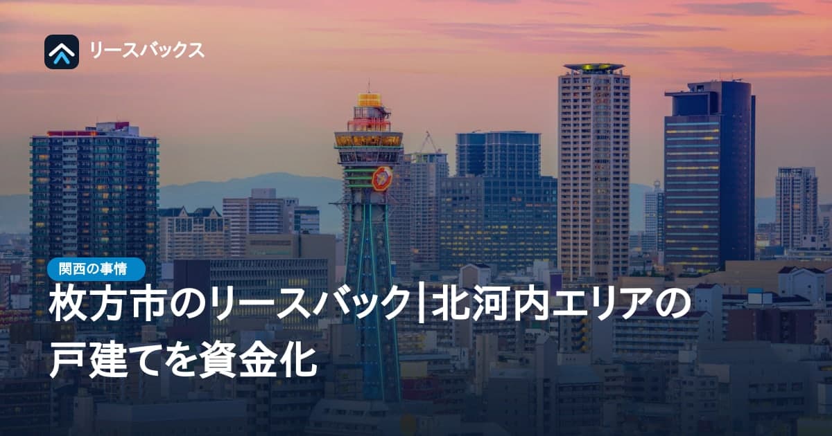 枚方市のリースバック|北河内エリアの戸建てを資金化