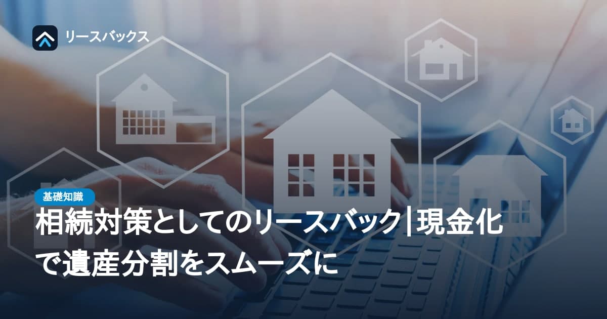 相続対策としてのリースバック|現金化で遺産分割をスムーズに