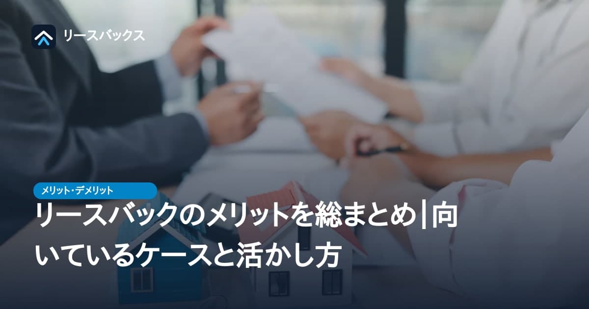 リースバックのメリットを総まとめ|向いているケースと活かし方
