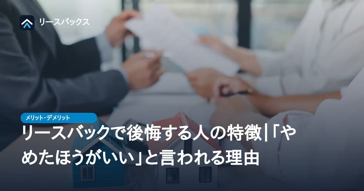 リースバックで後悔する人の特徴|「やめたほうがいい」と言われる理由