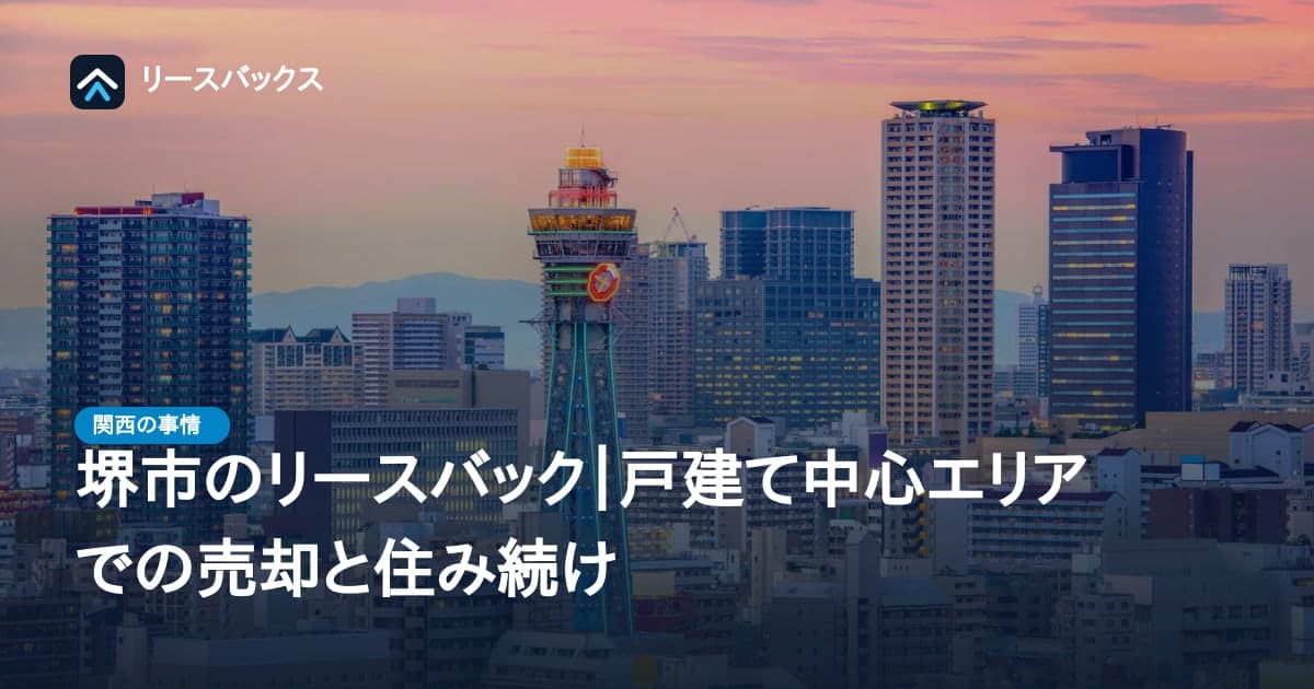 堺市のリースバック|戸建て中心エリアでの売却と住み続け