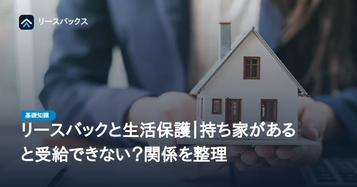 リースバックと生活保護|持ち家があると受給できない?関係を整理