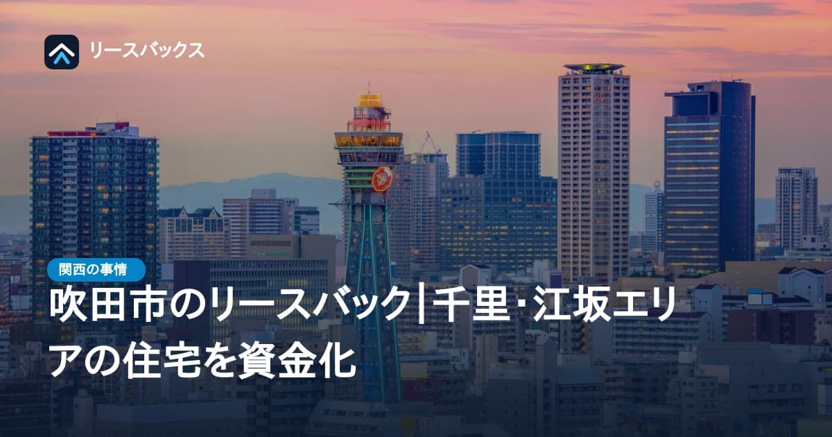吹田市のリースバック|千里・江坂エリアの住宅を資金化