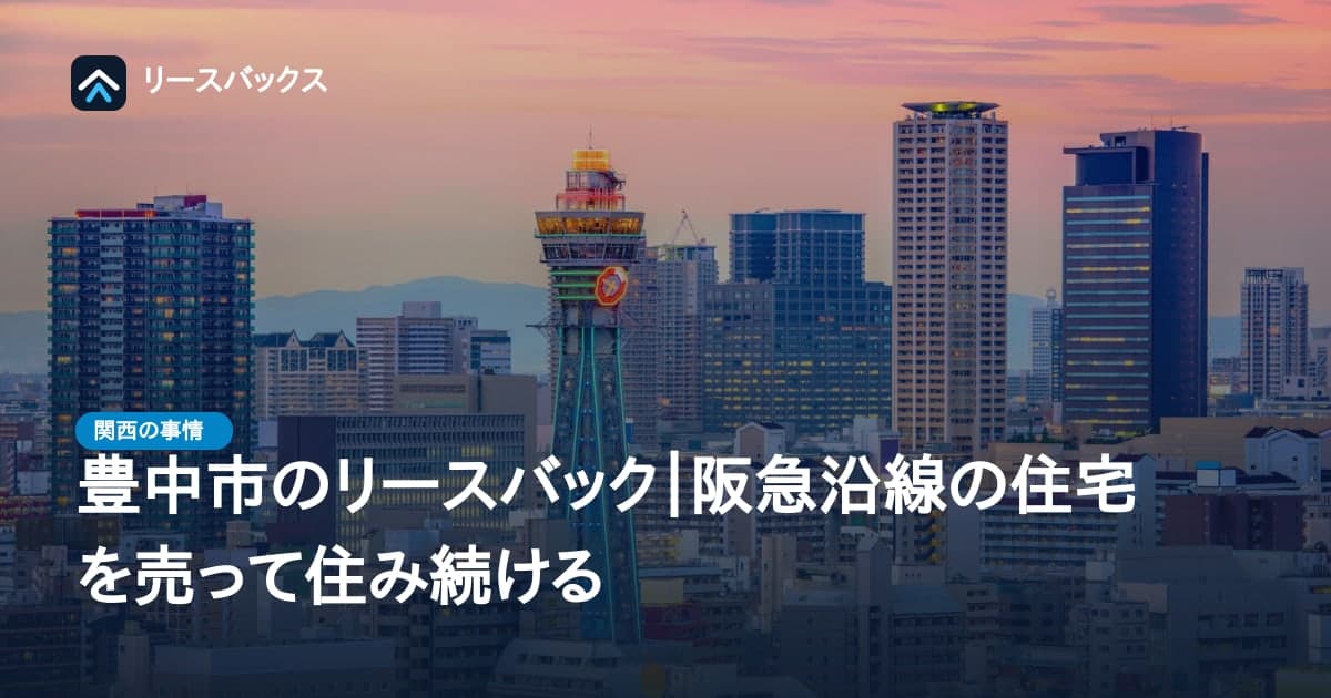 豊中市のリースバック|阪急沿線の住宅を売って住み続ける