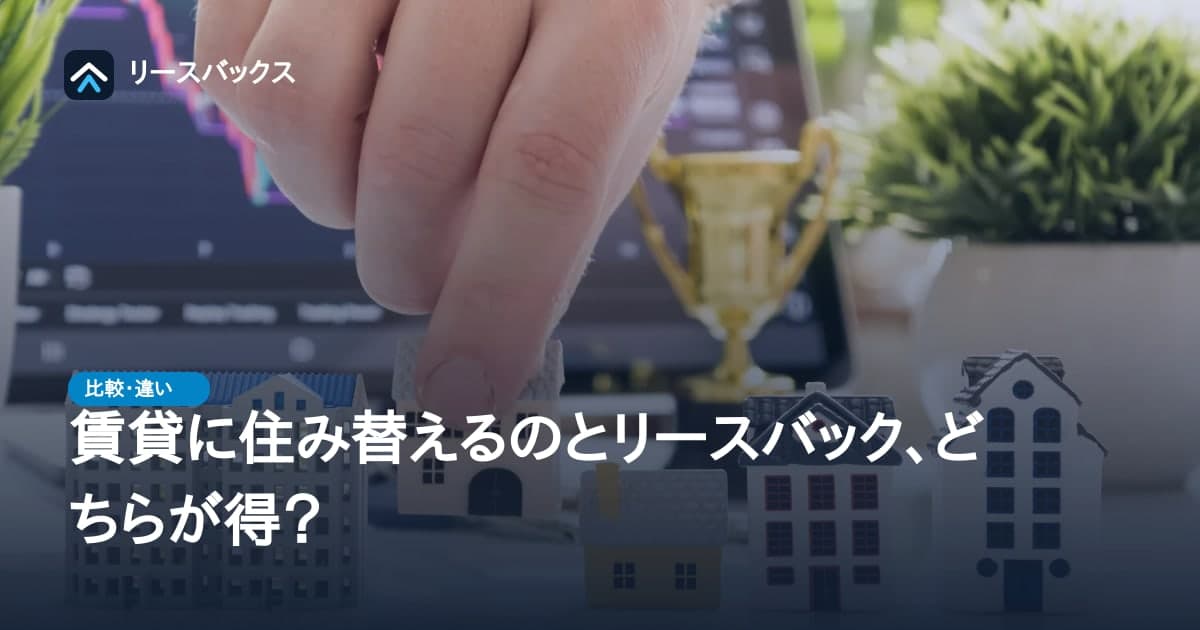 賃貸に住み替えるのとリースバック、どちらが得?