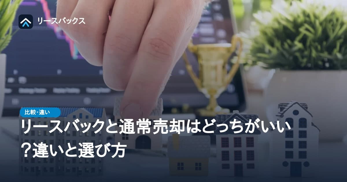 リースバックと通常売却はどっちがいい?違いと選び方